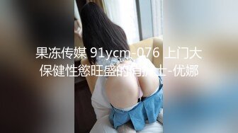 果冻传媒 91ycm-076 上门大保健性慾旺盛的俏护士-优娜