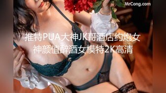 推特PUA大神JK哥酒店约炮女神颜值醉酒女模特2K高清