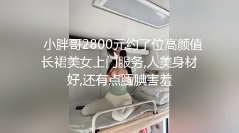   小胖哥2800元约了位高颜值长裙美女上门服务,人美身材好,还有点腼腆害羞