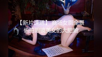 【新片速遞】 商场女厕全景偷拍眼镜美女的大肥鲍