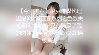  【今日推荐】麻豆传媒代理出品X女调查官系列之色欲熏心豪乳女特务 只有满足了我的肉体才会招哟 高清720P原版首发