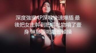 深度強操4P深喉快速爆插 最後把女主幹到把嘔吐物噴了壹身 無節操啪啪壹頓操