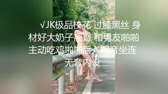 ❤️√JK极品校花 过膝黑丝 身材好大奶子翘臀 和男友啪啪主动吃鸡啪啪后入观音坐连 无套内设 