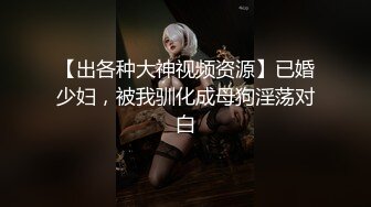 【出各种大神视频资源】已婚少妇，被我驯化成母狗淫荡对白