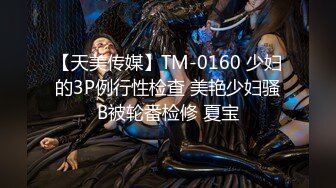 【天美传媒】TM-0160 少妇的3P例行性检查 美艳少妇骚B被轮番检修 夏宝