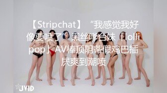 【Stripchat】“我感觉我好像要喷了”黑丝嗲台妹「lollipop」AV棒顶阴蒂假鸡巴插屄爽到潮喷