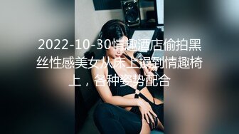 2022-10-30情趣酒店偷拍黑丝性感美女从床上操到情趣椅上，各种姿势配合