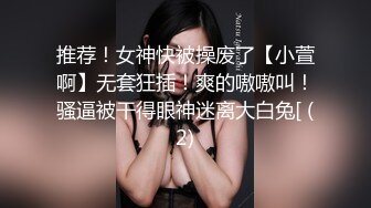 推荐！女神快被操废了【小萱啊】无套狂插！爽的嗷嗷叫！骚逼被干得眼神迷离大白兔[ (2)