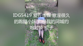 IDG5419 爱豆传媒 意淫很久的跑腿小妹 竟是我的同城约炮对象 松子