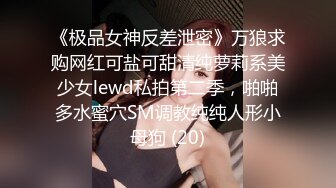 《极品女神反差泄密》万狼求购网红可盐可甜清纯萝莉系美少女lewd私拍第二季，啪啪多水蜜穴SM调教纯纯人形小母狗 (20)