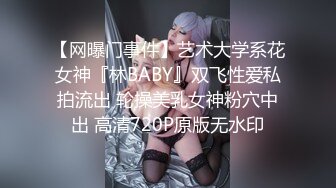 【网曝门事件】艺术大学系花女神『林BABY』双飞性爱私拍流出 轮操美乳女神粉穴中出 高清720P原版无水印