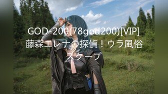 GOD-200(78god200)[VIP]藤森エレナの探偵！ウラ風俗スクープ