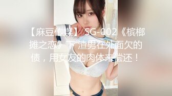 【麻豆传媒】 SG-002《槟榔摊之恋》下 渣男在外面欠的债，用女友的肉体来偿还！