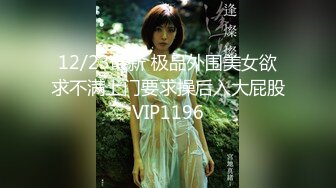 12/23最新 极品外围美女欲求不满上门要求操后入大屁股VIP1196