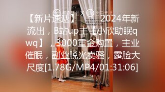 【新片速遞】 ♈♈♈2024年新流出，B站up主【小欣助眠qwq】，3000重金购置，主业催眠，副业脱光卖骚，露脸大尺度[1.78G/MP4/01:31:06]