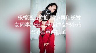   乐橙酒店偷拍 眼镜男和长发女同事加班后开房过夜把小鸡巴龟头草得红了