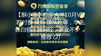 【酥小强】恋足大神10月VIP群付费 摸奶 摸私处等，学生妹白领主播网红，美女不少，推荐 (2)