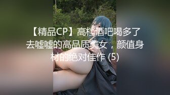 【精品CP】高档酒吧喝多了去嘘嘘的高品质美女，颜值身材的绝对佳作 (5)