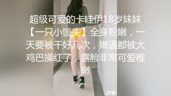 超级可爱的卡哇伊18岁妹妹【一只小馒头】全身粉嫩，一天要被干好几次，嫩逼都被大鸡巴操红了，露脸非常可爱稚嫩