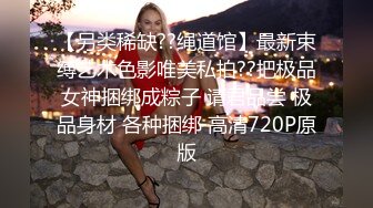 【另类稀缺??绳道馆】最新束缚艺术色影唯美私拍??把极品女神捆绑成粽子 请君品尝 极品身材 各种捆绑 高清720P原版