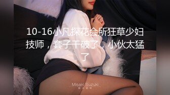 10-16小凡探花会所狂草少妇技师，套子干破了，小伙太猛了