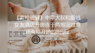 《监控破解》中年大叔和眼镜女友酒店开房连干两炮没过瘾还有掰开她的B玩玩