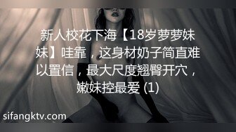 新人校花下海【18岁萝萝妹妹】哇靠，这身材奶子简直难以置信，最大尺度翘臀开穴，嫩妹控最爱 (1)