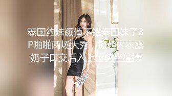 泰国约妹颜值不错泰国妹子3P啪啪两场大秀，撩起内衣露奶子口交后入上位骑坐猛操