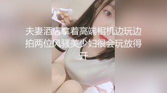 夫妻酒店拿着高端相机边玩边拍两位风骚美少妇很会玩放得开