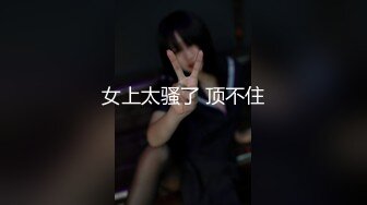 STP23182 手法相似 眼镜妹极品大胸 脱光后判若两人 淫荡小娇娃 舌吻啪啪激情如火