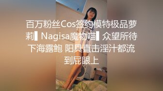 百万粉丝Cos签约模特极品萝莉▌Nagisa魔物喵▌众望所待下海露鲍 阳具直击淫汁都流到屁眼上