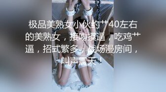 极品美熟女小伙约艹40左右的美熟女，接吻摸逼，吃鸡艹逼，招式繁多，战场漫房间，叫声震天！