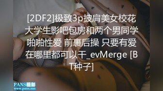 [2DF2]极致3p披肩美女校花大学生影吧包房和两个男同学啪啪性爱 前裹后操 只要有爱在哪里都可以干_evMerge [BT种子]