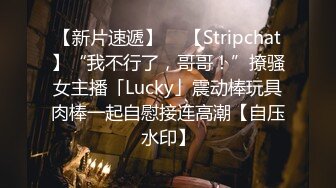 【新片速遞】  ✨【Stripchat】“我不行了，哥哥！”撩骚女主播「Lucky」震动棒玩具肉棒一起自慰接连高潮【自压水印】