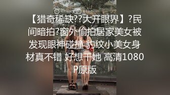 【猎奇稀缺??大开眼界】?民间暗拍?窗外偷拍居家美女被发现眼神碰撞 豹纹小美女身材真不错 好想干她 高清1080P原版