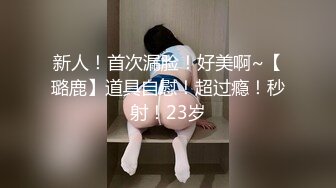 新人！首次漏脸！好美啊~【璐鹿】道具自慰！超过瘾！秒射！23岁