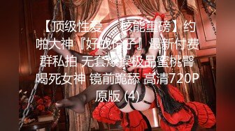 【顶级性爱❤️核能重磅】约啪大神『好战份子』最新付费群私拍 无套爆操极品蜜桃臀喝死女神 镜前跪舔 高清720P原版 (4)