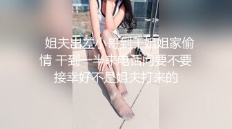  良家人妻 老公想要 别急啊我裤子还没脱 我屁眼没插过啊啊啊传来杀猪叫