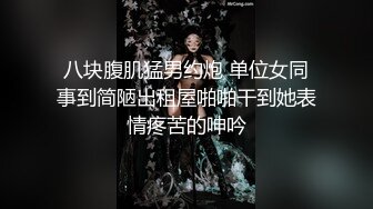 八块腹肌猛男约炮 单位女同事到简陋出租屋啪啪干到她表情疼苦的呻吟