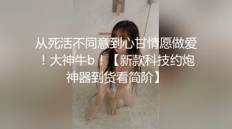 从死活不同意到心甘情愿做爱！大神牛b！【新款科技约炮神器到货看简阶】