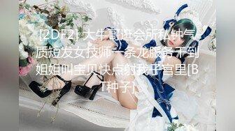 [2DF2] 大牛哥逛会所私钟气质短发女技师一条龙服务干到姐姐叫宝贝快点射我子宫里[BT种子]