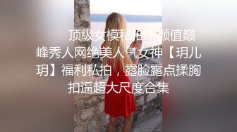 ❤️✿顶级女模私拍！颜值巅峰秀人网绝美人气女神【玥儿玥】福利私拍，露脸露点揉胸扣逼超大尺度合集