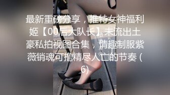 最新重磅分享，推特女神福利姬【00后大队长】未流出土豪私拍视图合集，情趣制服紫薇销魂可撸精尽人亡的节奏 (6)