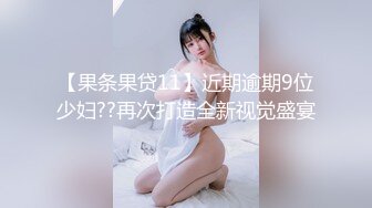 【果条果贷11】近期逾期9位少妇??再次打造全新视觉盛宴