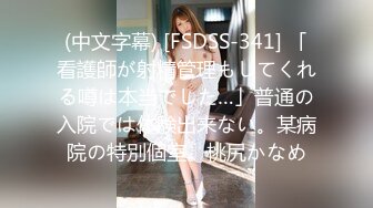 (中文字幕) [FSDSS-341] 「看護師が射精管理もしてくれる噂は本当でした…」普通の入院では体験出来ない。某病院の特別個室。桃尻かなめ