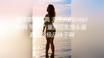 张张都是经典 无圣光的cosplay啊 带感了 童颜巨乳馒头逼 真是个极品妹子啊