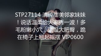 STP27114 清纯甜美邻家妹妹！说话温柔给大家秀一波！多毛粉嫩小穴，顶级大肥臀，跪在椅子上翘起摇摆 VIP0600