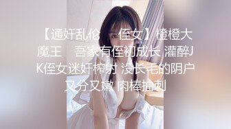 【通奸乱伦❤️侄女】橙橙大魔王✨ 吾家有侄初成长 灌醉JK侄女迷奸榨射 没长毛的阴户又分又嫩 肉棒抽刺