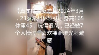 【真实良家反差】2024年3月，23岁常州林妹妹，身高165体重45，玩得很花，已经被7个人操过，喜欢裸照曝光刺激感