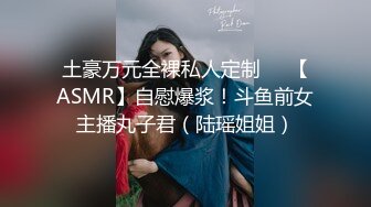 土豪万元全裸私人定制❤️【ASMR】自慰爆浆！斗鱼前女主播丸子君（陆瑶姐姐）